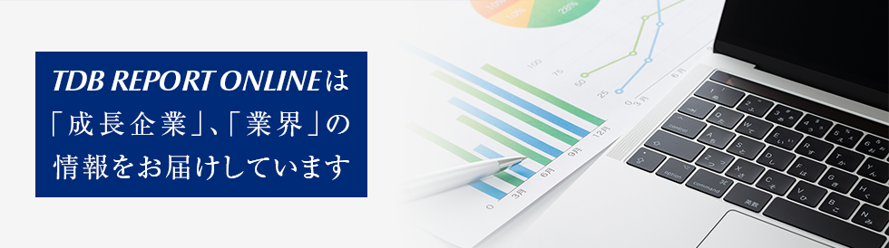 TDB REPORT ONLINEは「成長企業」、「業界」の情報をお届しています